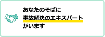 あなたのそばに事故解決のエキスパートがいます