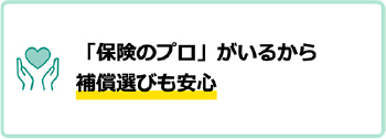「保険のプロ」がいるから補償選びも安心