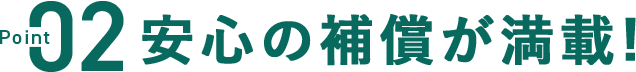 02安心の補償が満載！